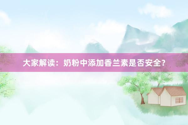 大家解读：奶粉中添加香兰素是否安全？