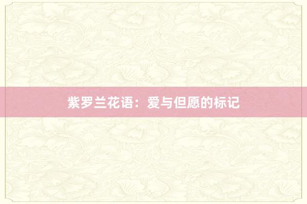 紫罗兰花语：爱与但愿的标记